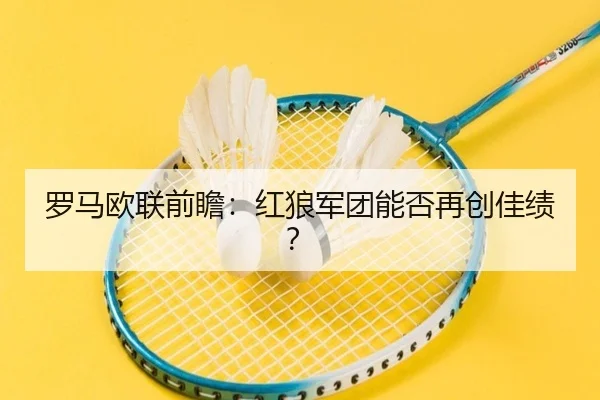 罗马欧联前瞻：红狼军团能否再创佳绩？